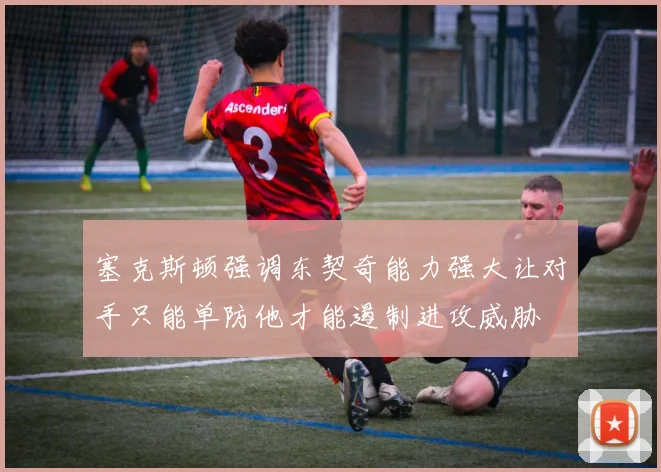 塞克斯顿强调东契奇能力强大让对手只能单防他才能遏制进攻威胁